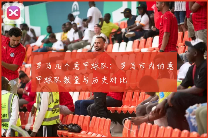 罗马几个意甲球队：罗马市内的意甲球队数量与历史对比