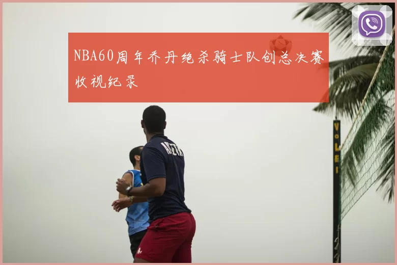 NBA60周年乔丹绝杀骑士队创总决赛收视纪录