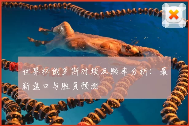 世界杯俄罗斯对埃及赔率分析：最新盘口与胜负预测
