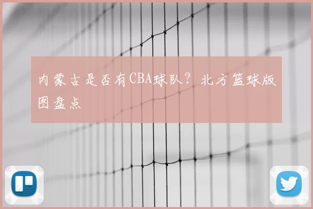 内蒙古是否有CBA球队？北方篮球版图盘点