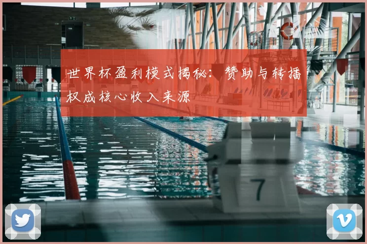 世界杯盈利模式揭秘：赞助与转播权成核心收入来源