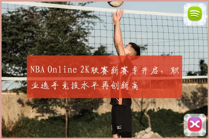 NBA Online 2K联赛新赛季开启，职业选手竞技水平再创新高