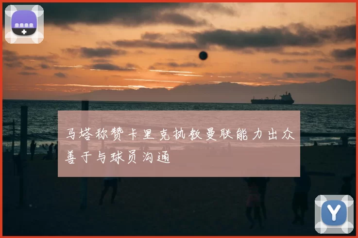 马塔称赞卡里克执教曼联能力出众善于与球员沟通