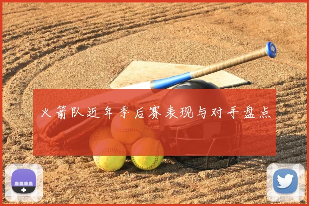 火箭队近年季后赛表现与对手盘点