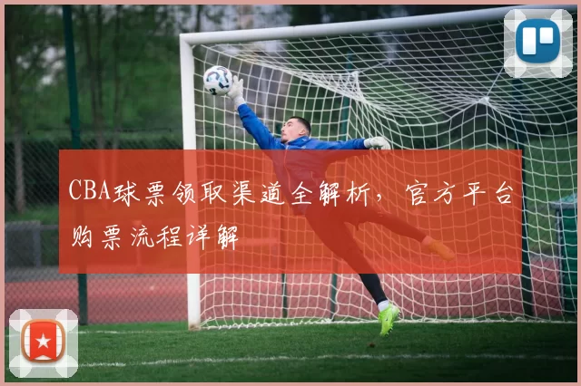 CBA球票领取渠道全解析，官方平台购票流程详解