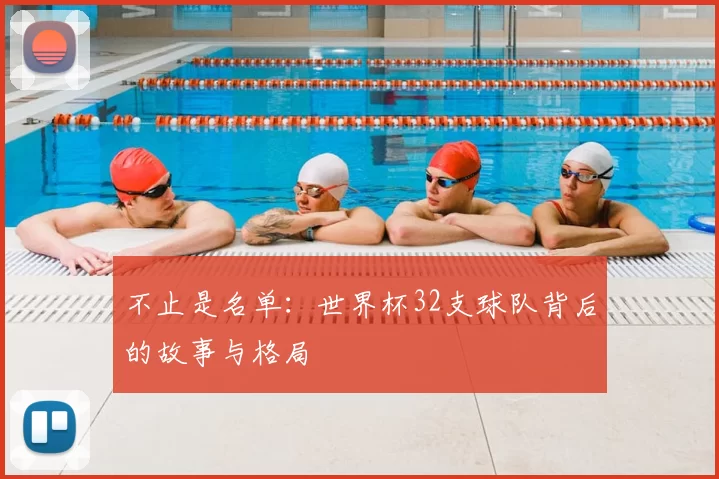 不止是名单:世界杯32支球队背后的故事与格局