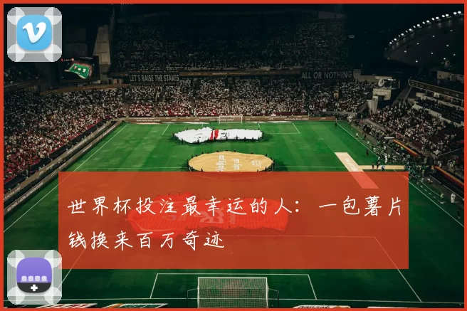 世界杯投注最幸运的人:一包薯片钱换来百万奇迹