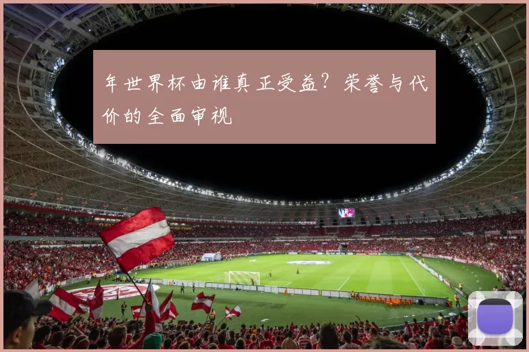 年世界杯由谁真正受益？荣誉与代价的全面审视