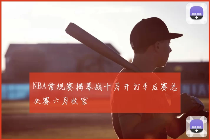 NBA常规赛揭幕战十月开打季后赛总决赛六月收官