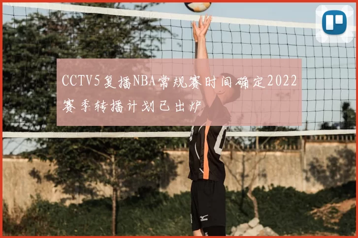 CCTV5复播NBA常规赛时间确定2022赛季转播计划已出炉