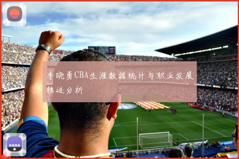 李晓勇CBA生涯数据统计与职业发展轨迹分析