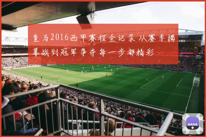 皇马2016西甲赛程全记录 从赛季揭幕战到冠军争夺每一步都精彩