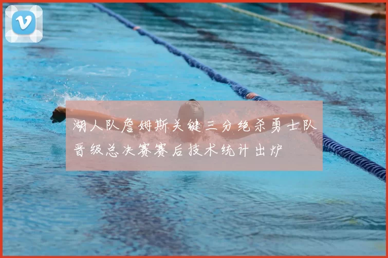 湖人队詹姆斯关键三分绝杀勇士队晋级总决赛赛后技术统计出炉