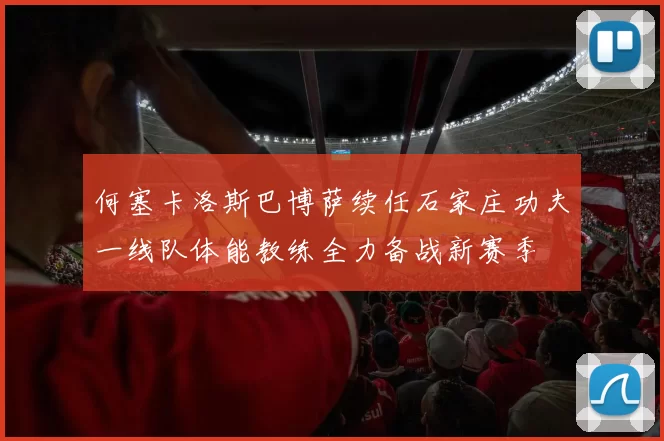 何塞卡洛斯巴博萨续任石家庄功夫一线队体能教练全力备战新赛季