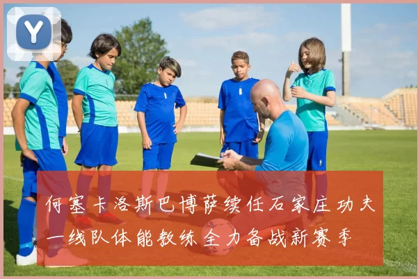 何塞卡洛斯巴博萨续任石家庄功夫一线队体能教练全力备战新赛季