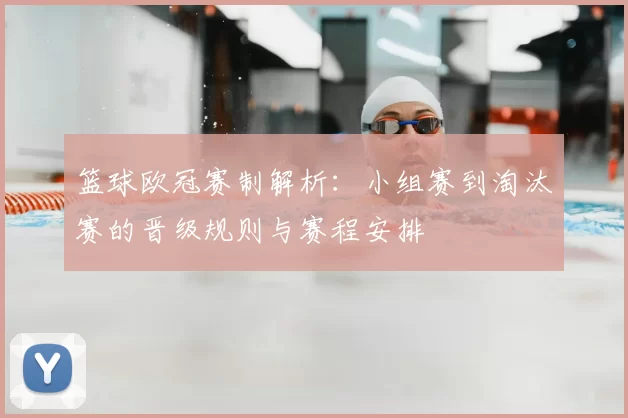 篮球欧冠赛制解析：小组赛到淘汰赛的晋级规则与赛程安排