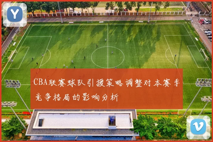 CBA联赛球队引援策略调整对本赛季竞争格局的影响分析