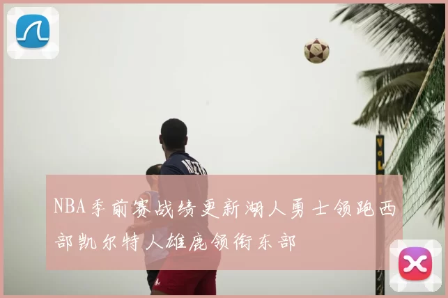 NBA季前赛战绩更新湖人勇士领跑西部凯尔特人雄鹿领衔东部